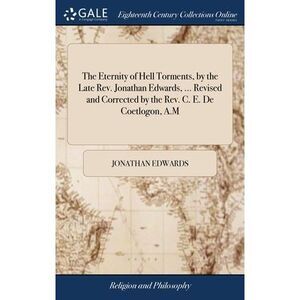 The Eternity of Hell Torments, by the Late Rev. Jonathan Edwards, ... Revised an